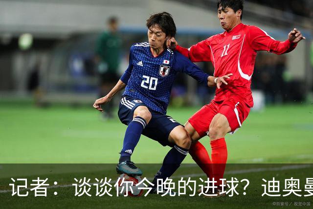 记者：谈谈你今晚的进球？迪奥曼德：啊？我没进球啊…阿玛德进的